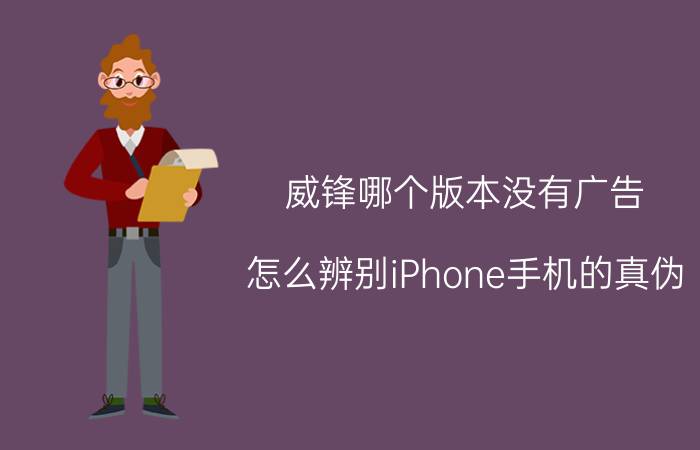 威锋哪个版本没有广告 怎么辨别iPhone手机的真伪？